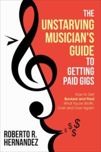 The Unstarving Musician's Guide to Getting Paid Gigs (book cover) – How to Get Booked and Paid What You're Worth, Over and Over Again! by Roberto R Hernandez (aka Robonzo)